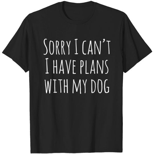 Sorry I Can't I Have Plans With My Dog T-Shirt
